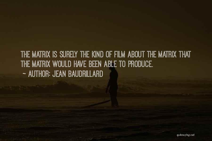 Jean Baudrillard Quotes: The Matrix Is Surely The Kind Of Film About The Matrix That The Matrix Would Have Been Able To Produce.