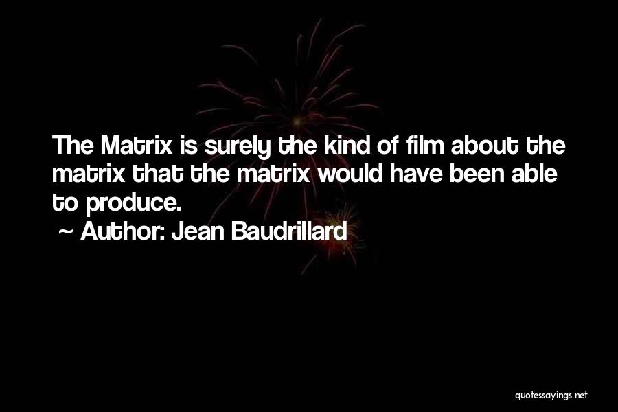 Jean Baudrillard Quotes: The Matrix Is Surely The Kind Of Film About The Matrix That The Matrix Would Have Been Able To Produce.