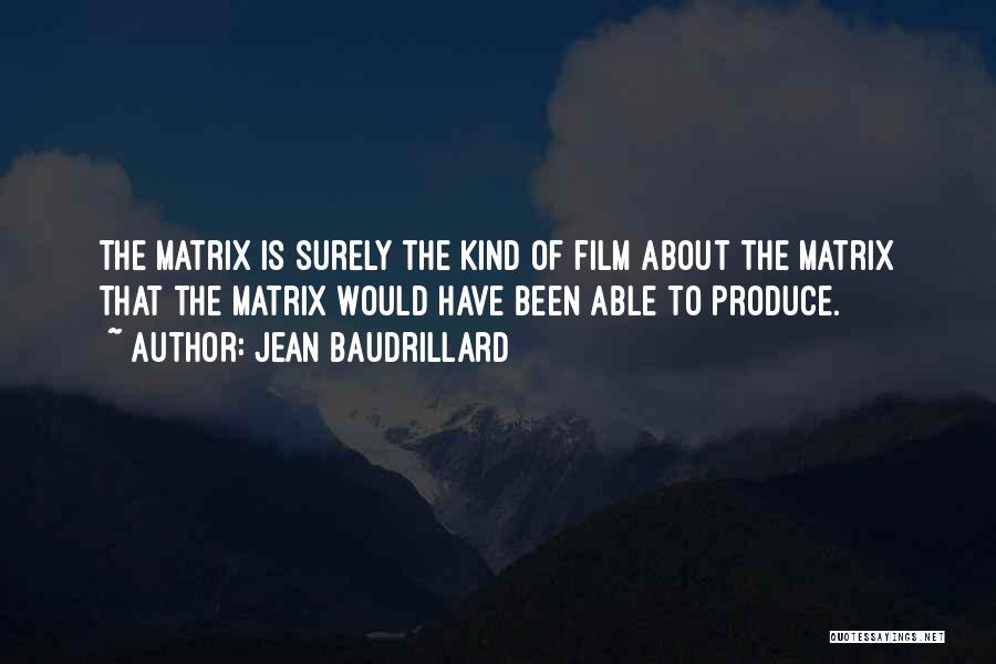 Jean Baudrillard Quotes: The Matrix Is Surely The Kind Of Film About The Matrix That The Matrix Would Have Been Able To Produce.