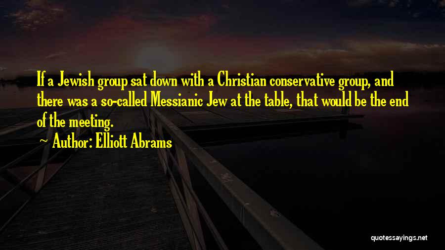 Elliott Abrams Quotes: If A Jewish Group Sat Down With A Christian Conservative Group, And There Was A So-called Messianic Jew At The