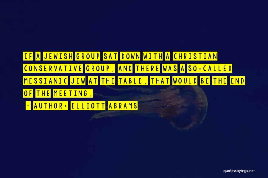 Elliott Abrams Quotes: If A Jewish Group Sat Down With A Christian Conservative Group, And There Was A So-called Messianic Jew At The