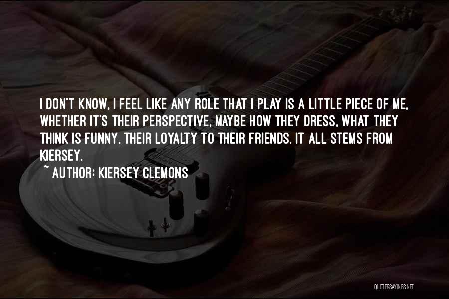 Kiersey Clemons Quotes: I Don't Know, I Feel Like Any Role That I Play Is A Little Piece Of Me, Whether It's Their