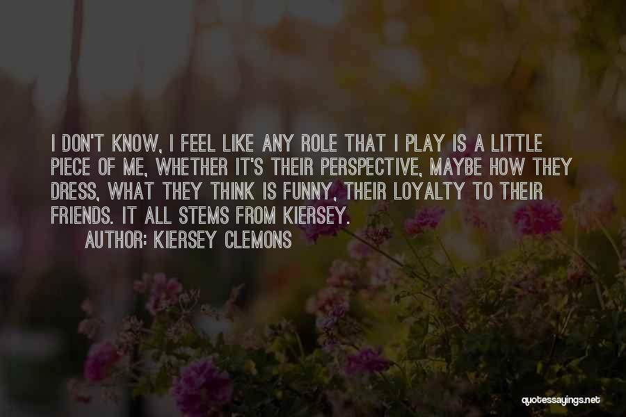 Kiersey Clemons Quotes: I Don't Know, I Feel Like Any Role That I Play Is A Little Piece Of Me, Whether It's Their