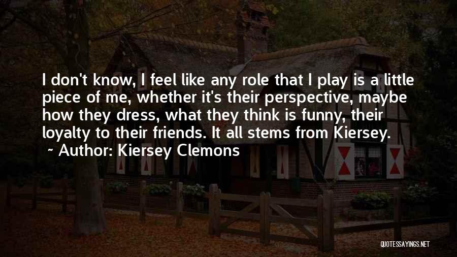 Kiersey Clemons Quotes: I Don't Know, I Feel Like Any Role That I Play Is A Little Piece Of Me, Whether It's Their