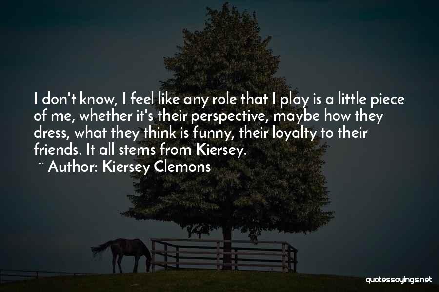 Kiersey Clemons Quotes: I Don't Know, I Feel Like Any Role That I Play Is A Little Piece Of Me, Whether It's Their