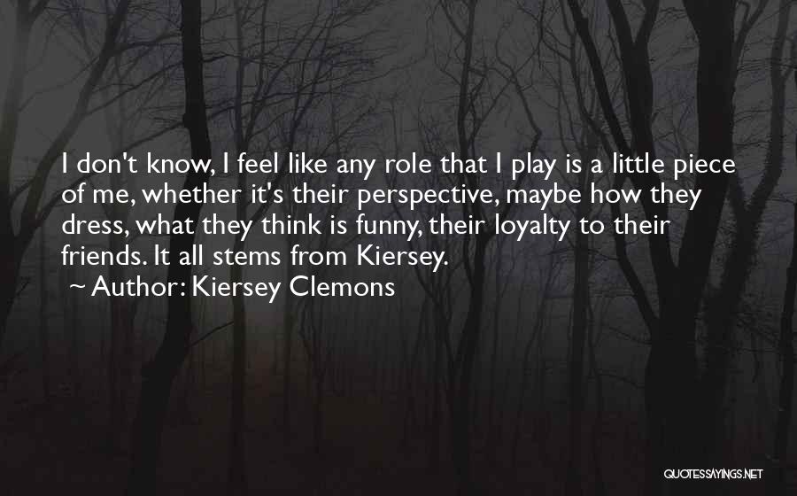 Kiersey Clemons Quotes: I Don't Know, I Feel Like Any Role That I Play Is A Little Piece Of Me, Whether It's Their