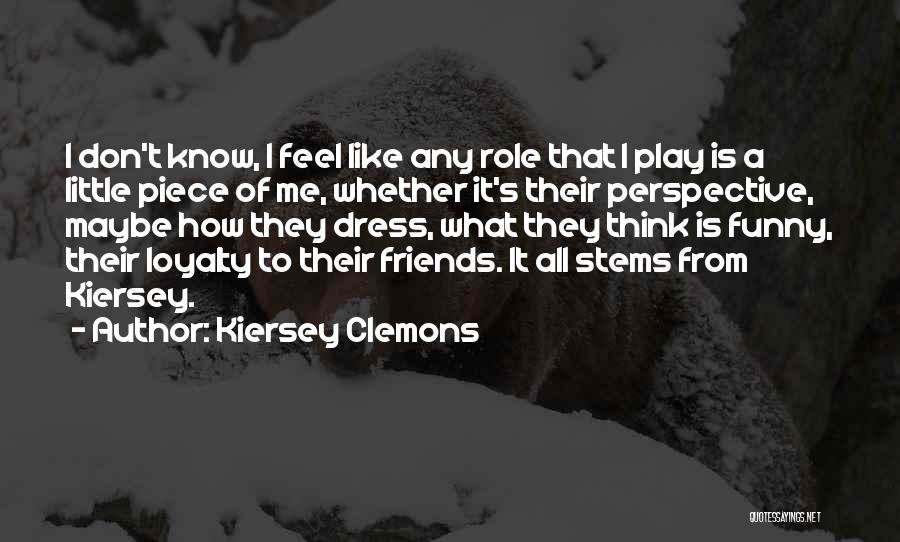 Kiersey Clemons Quotes: I Don't Know, I Feel Like Any Role That I Play Is A Little Piece Of Me, Whether It's Their