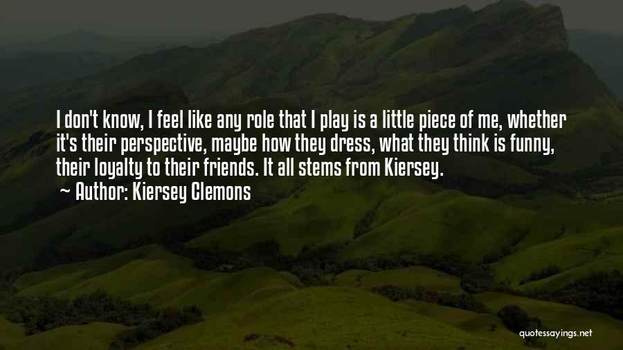Kiersey Clemons Quotes: I Don't Know, I Feel Like Any Role That I Play Is A Little Piece Of Me, Whether It's Their