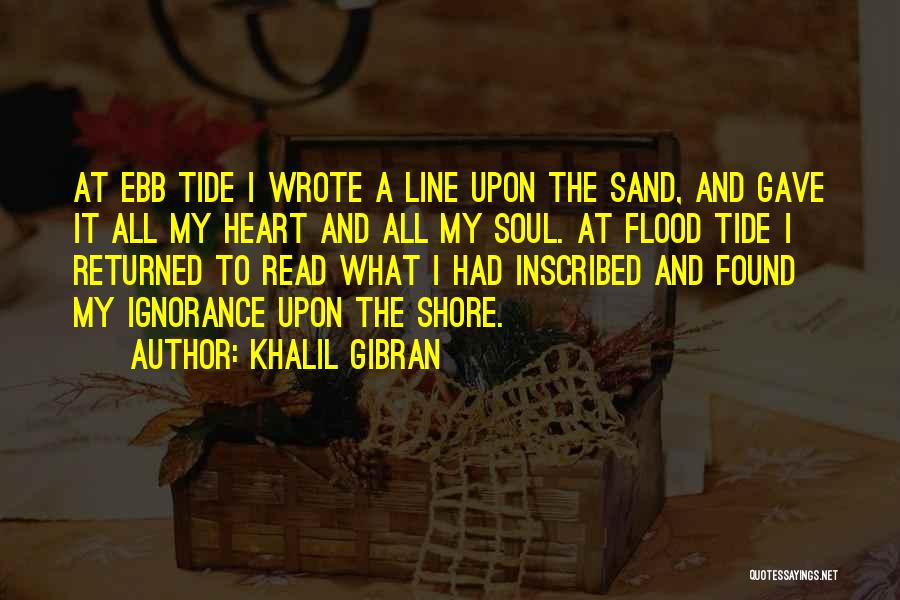 Khalil Gibran Quotes: At Ebb Tide I Wrote A Line Upon The Sand, And Gave It All My Heart And All My Soul.