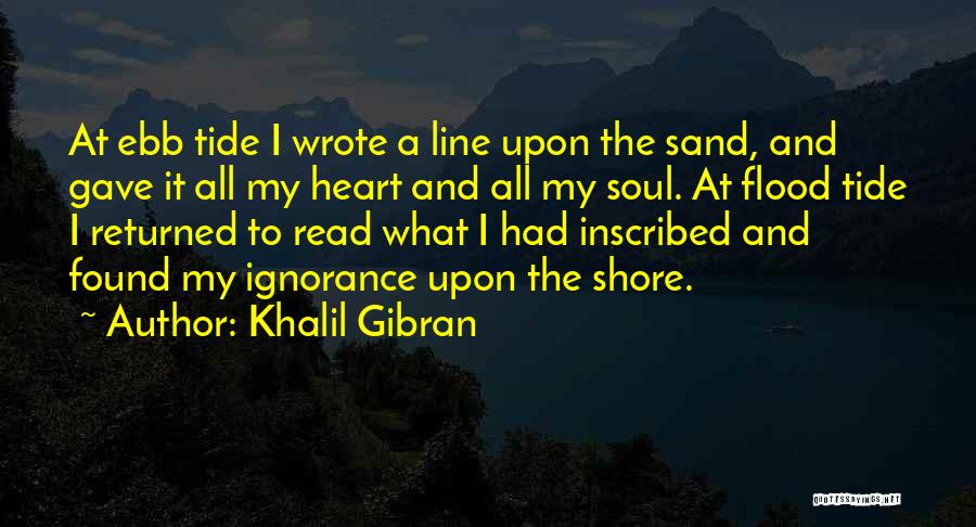 Khalil Gibran Quotes: At Ebb Tide I Wrote A Line Upon The Sand, And Gave It All My Heart And All My Soul.