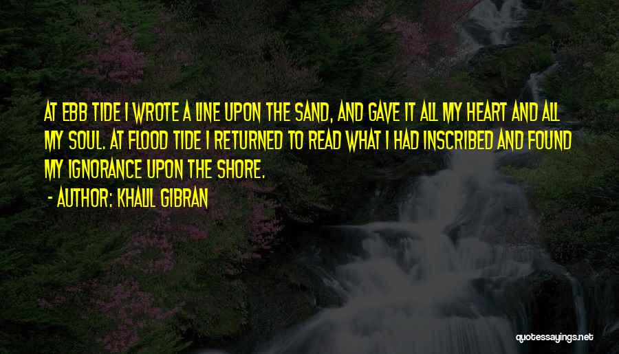 Khalil Gibran Quotes: At Ebb Tide I Wrote A Line Upon The Sand, And Gave It All My Heart And All My Soul.