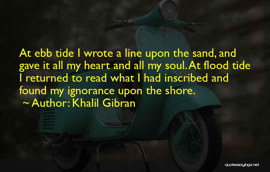 Khalil Gibran Quotes: At Ebb Tide I Wrote A Line Upon The Sand, And Gave It All My Heart And All My Soul.