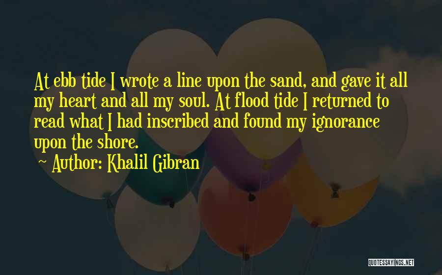 Khalil Gibran Quotes: At Ebb Tide I Wrote A Line Upon The Sand, And Gave It All My Heart And All My Soul.