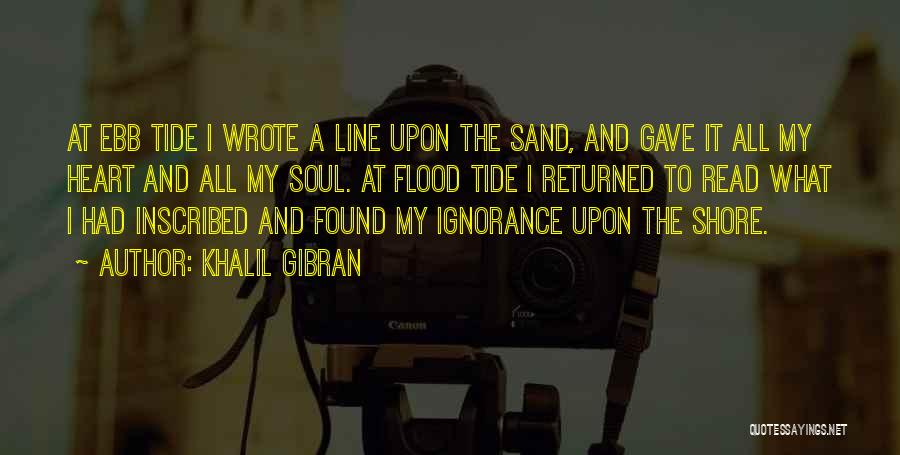 Khalil Gibran Quotes: At Ebb Tide I Wrote A Line Upon The Sand, And Gave It All My Heart And All My Soul.