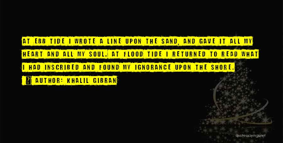 Khalil Gibran Quotes: At Ebb Tide I Wrote A Line Upon The Sand, And Gave It All My Heart And All My Soul.