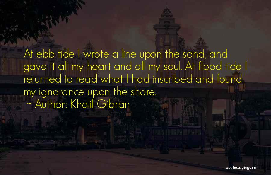 Khalil Gibran Quotes: At Ebb Tide I Wrote A Line Upon The Sand, And Gave It All My Heart And All My Soul.