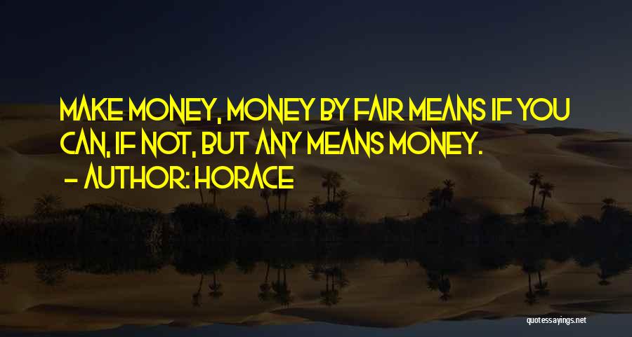 Horace Quotes: Make Money, Money By Fair Means If You Can, If Not, But Any Means Money.