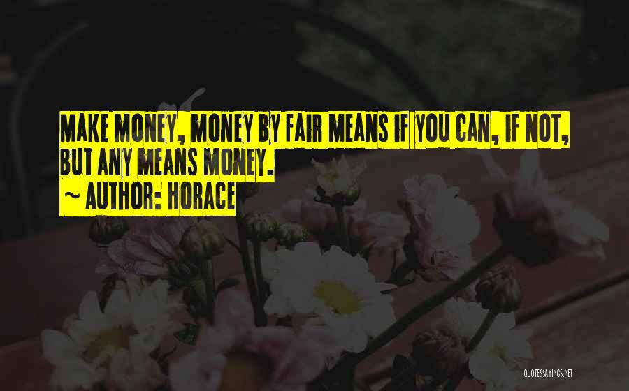 Horace Quotes: Make Money, Money By Fair Means If You Can, If Not, But Any Means Money.