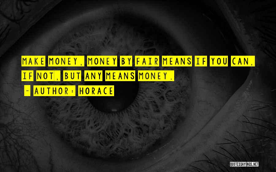 Horace Quotes: Make Money, Money By Fair Means If You Can, If Not, But Any Means Money.