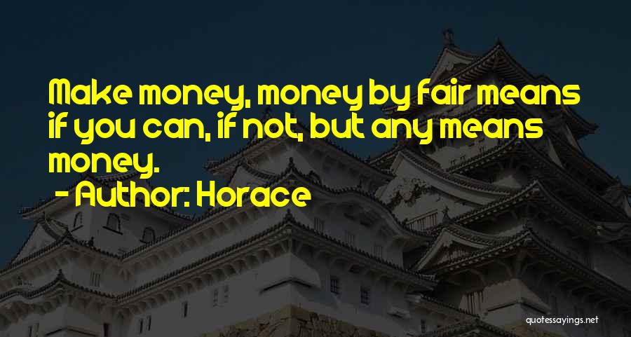 Horace Quotes: Make Money, Money By Fair Means If You Can, If Not, But Any Means Money.
