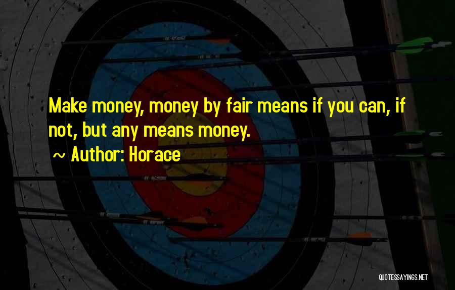 Horace Quotes: Make Money, Money By Fair Means If You Can, If Not, But Any Means Money.