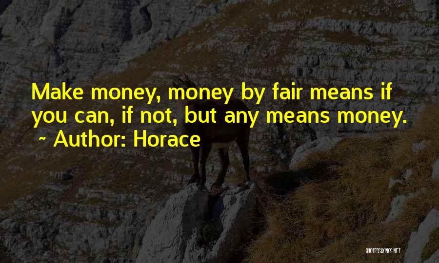 Horace Quotes: Make Money, Money By Fair Means If You Can, If Not, But Any Means Money.