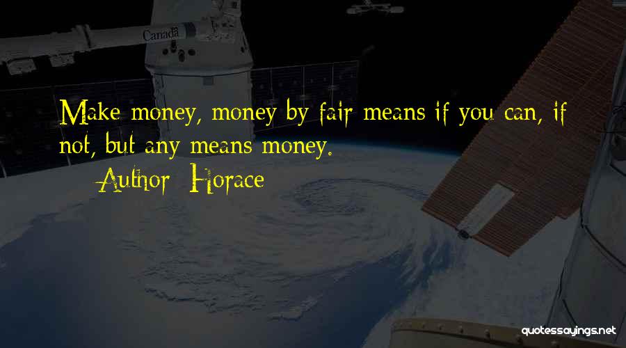 Horace Quotes: Make Money, Money By Fair Means If You Can, If Not, But Any Means Money.