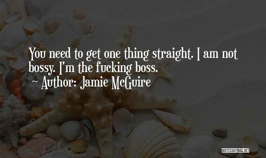 Jamie McGuire Quotes: You Need To Get One Thing Straight. I Am Not Bossy. I'm The Fucking Boss.