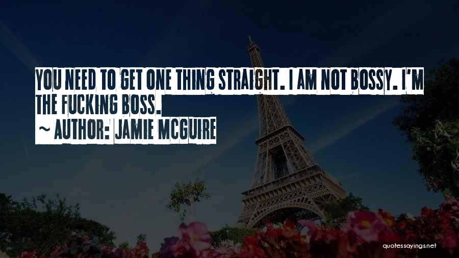 Jamie McGuire Quotes: You Need To Get One Thing Straight. I Am Not Bossy. I'm The Fucking Boss.