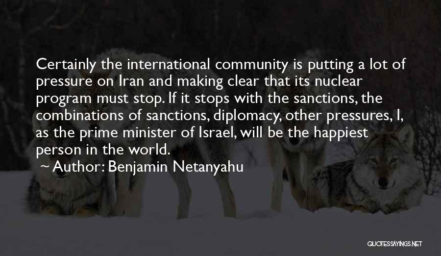 Benjamin Netanyahu Quotes: Certainly The International Community Is Putting A Lot Of Pressure On Iran And Making Clear That Its Nuclear Program Must