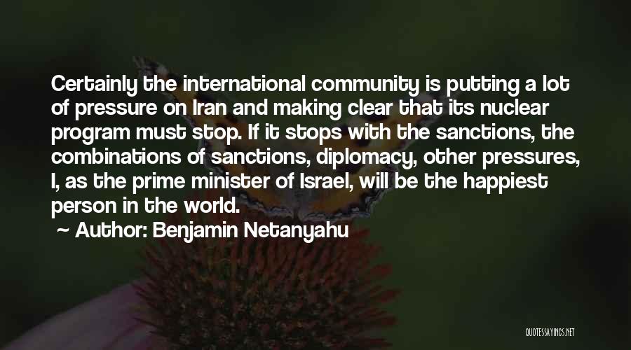 Benjamin Netanyahu Quotes: Certainly The International Community Is Putting A Lot Of Pressure On Iran And Making Clear That Its Nuclear Program Must