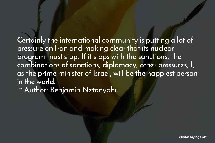 Benjamin Netanyahu Quotes: Certainly The International Community Is Putting A Lot Of Pressure On Iran And Making Clear That Its Nuclear Program Must