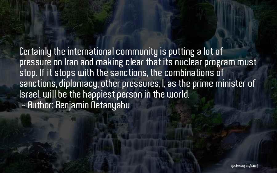 Benjamin Netanyahu Quotes: Certainly The International Community Is Putting A Lot Of Pressure On Iran And Making Clear That Its Nuclear Program Must
