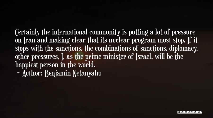 Benjamin Netanyahu Quotes: Certainly The International Community Is Putting A Lot Of Pressure On Iran And Making Clear That Its Nuclear Program Must