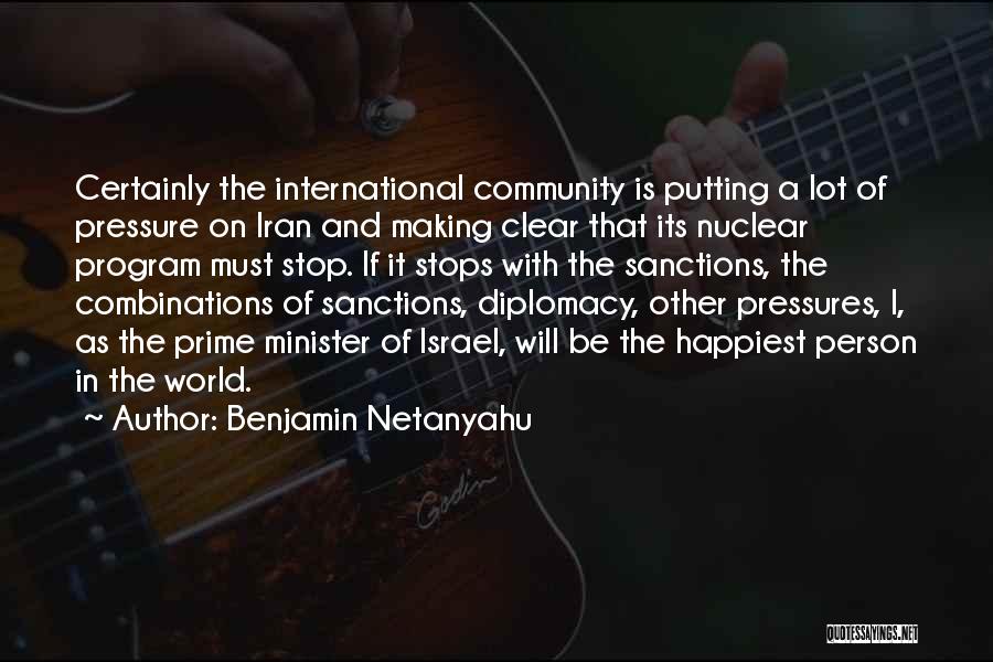 Benjamin Netanyahu Quotes: Certainly The International Community Is Putting A Lot Of Pressure On Iran And Making Clear That Its Nuclear Program Must