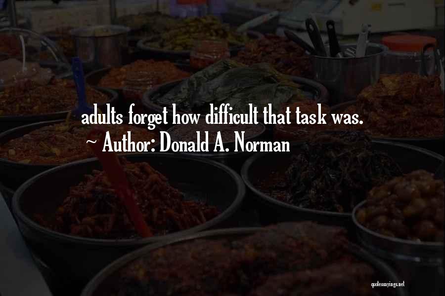 Donald A. Norman Quotes: Adults Forget How Difficult That Task Was.