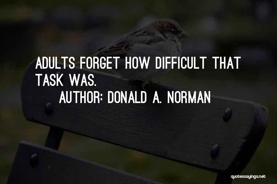 Donald A. Norman Quotes: Adults Forget How Difficult That Task Was.