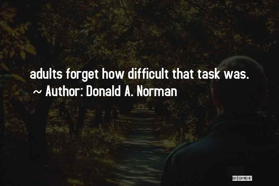 Donald A. Norman Quotes: Adults Forget How Difficult That Task Was.