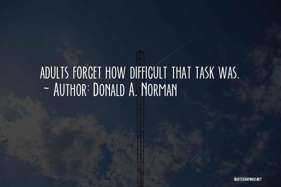 Donald A. Norman Quotes: Adults Forget How Difficult That Task Was.