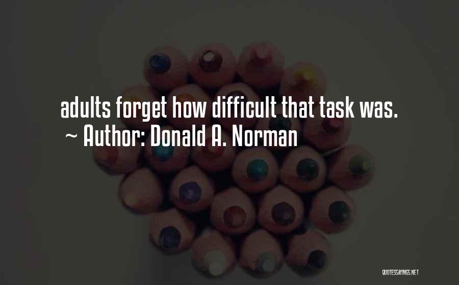 Donald A. Norman Quotes: Adults Forget How Difficult That Task Was.