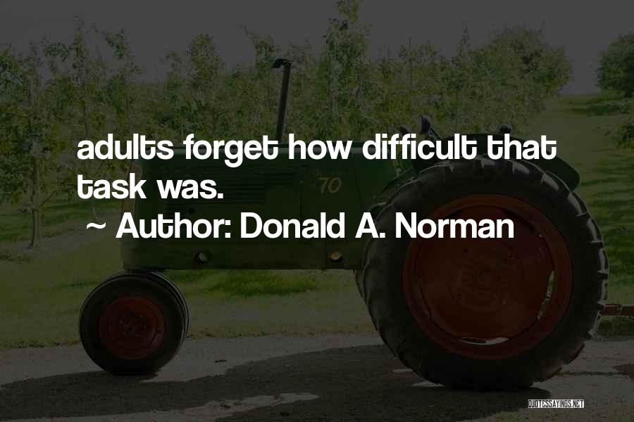 Donald A. Norman Quotes: Adults Forget How Difficult That Task Was.