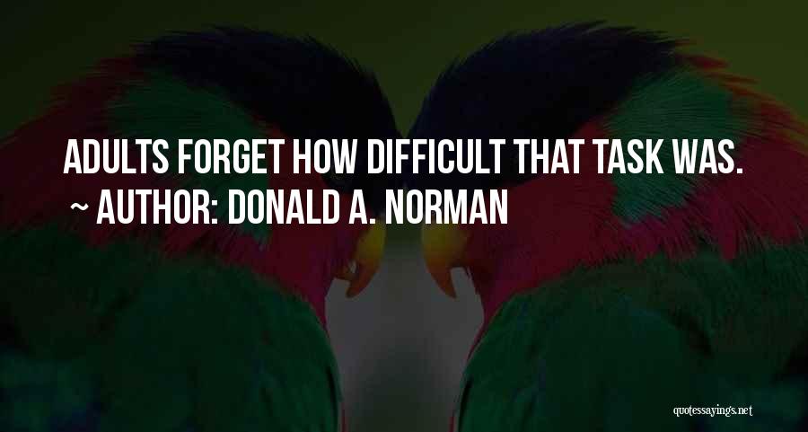 Donald A. Norman Quotes: Adults Forget How Difficult That Task Was.