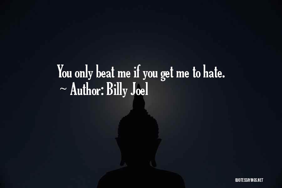 Billy Joel Quotes: You Only Beat Me If You Get Me To Hate.