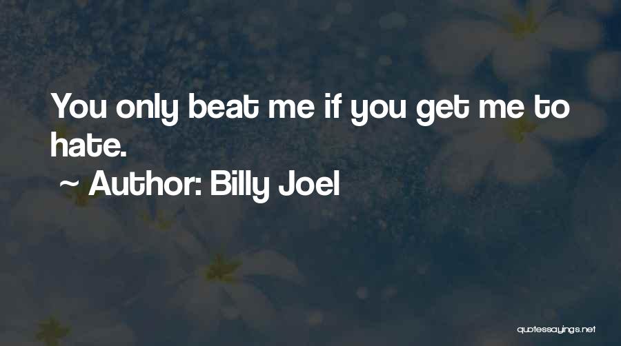 Billy Joel Quotes: You Only Beat Me If You Get Me To Hate.