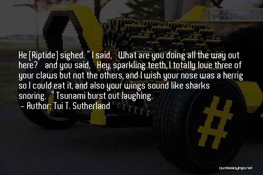 Tui T. Sutherland Quotes: He [riptide] Sighed. I Said, 'what Are You Doing All The Way Out Here?' And You Said, 'hey, Sparkling Teeth,