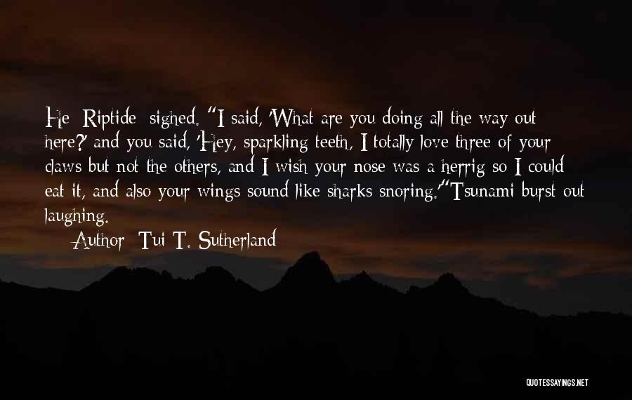 Tui T. Sutherland Quotes: He [riptide] Sighed. I Said, 'what Are You Doing All The Way Out Here?' And You Said, 'hey, Sparkling Teeth,