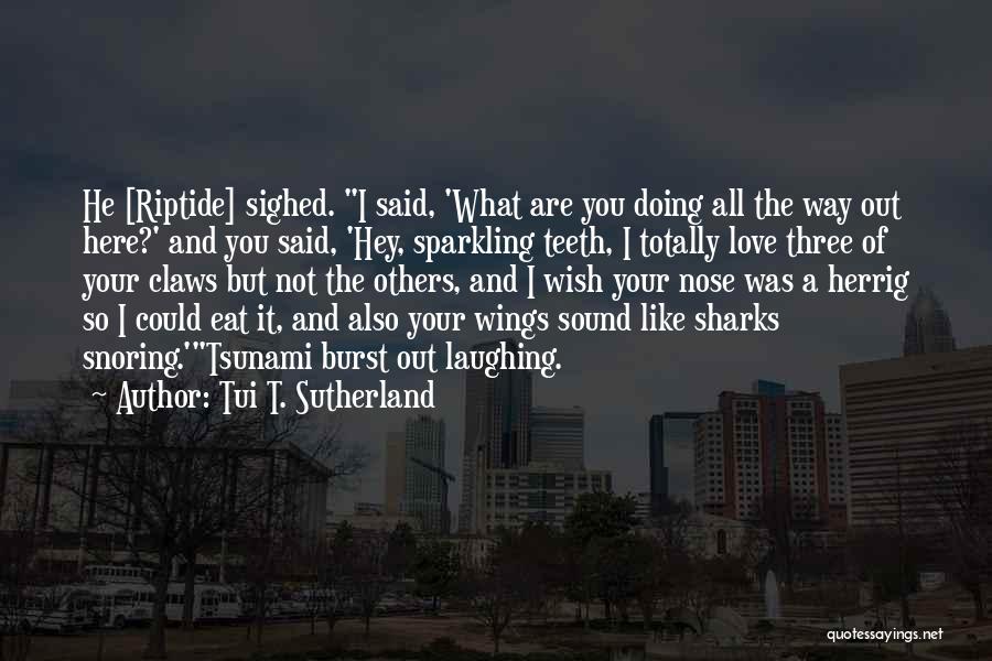 Tui T. Sutherland Quotes: He [riptide] Sighed. I Said, 'what Are You Doing All The Way Out Here?' And You Said, 'hey, Sparkling Teeth,