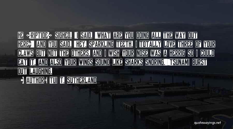 Tui T. Sutherland Quotes: He [riptide] Sighed. I Said, 'what Are You Doing All The Way Out Here?' And You Said, 'hey, Sparkling Teeth,