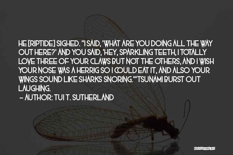 Tui T. Sutherland Quotes: He [riptide] Sighed. I Said, 'what Are You Doing All The Way Out Here?' And You Said, 'hey, Sparkling Teeth,