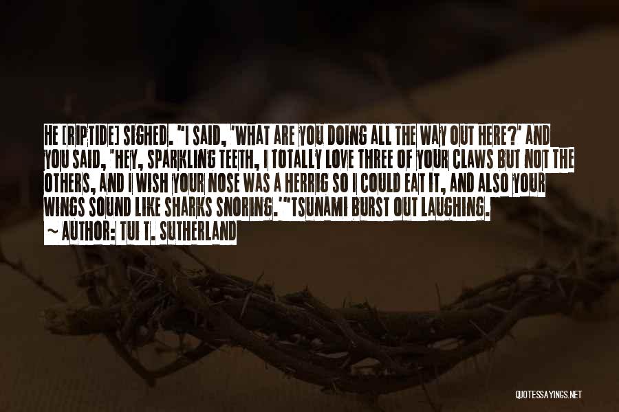 Tui T. Sutherland Quotes: He [riptide] Sighed. I Said, 'what Are You Doing All The Way Out Here?' And You Said, 'hey, Sparkling Teeth,